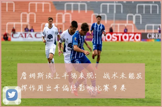 詹姆斯谈上半场表现：战术未能发挥作用出手偏短影响比赛节奏