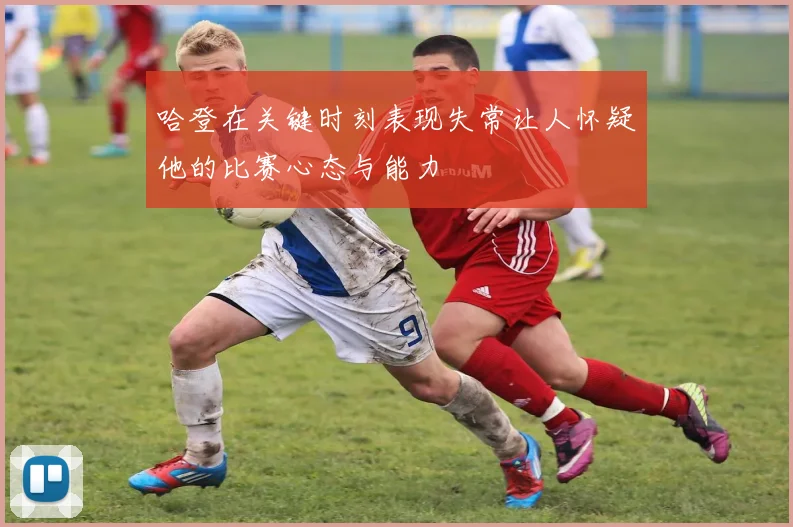 哈登在关键时刻表现失常让人怀疑他的比赛心态与能力