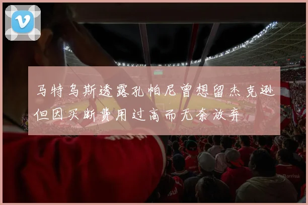 马特乌斯透露孔帕尼曾想留杰克逊但因买断费用过高而无奈放弃